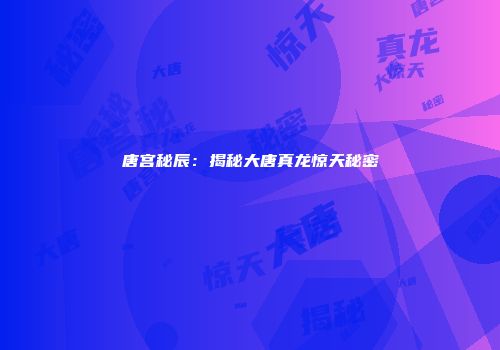 唐宫秘辰：揭秘大唐真龙惊天秘密