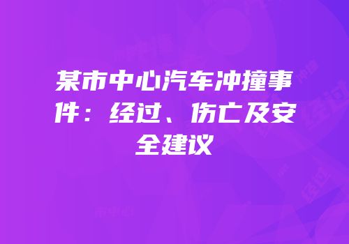 某市中心汽车冲撞事件：经过、伤亡及安全建议