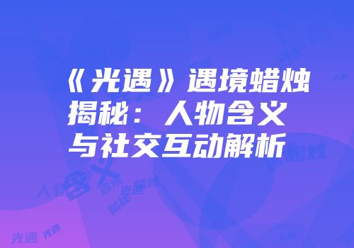 《光遇》遇境蜡烛揭秘：人物含义与社交互动解析
