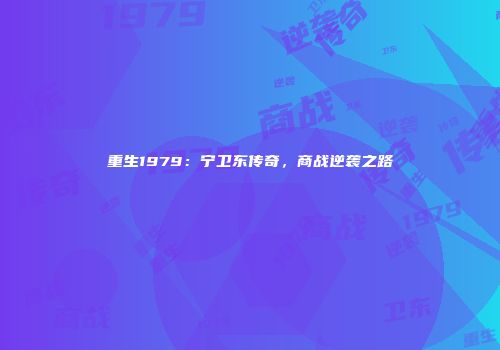 重生1979：宁卫东传奇，商战逆袭之路