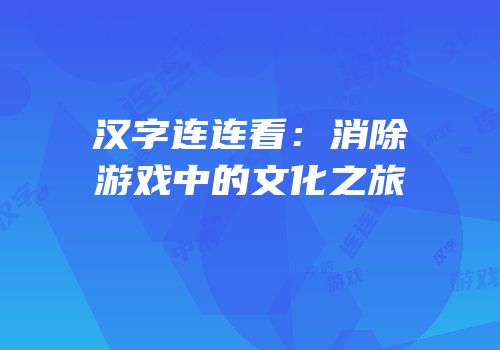 汉字连连看：消除游戏中的文化之旅