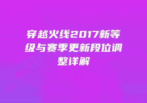 穿越火线2017新等级与赛季更新段位调整详解