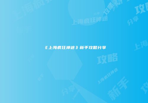 《上海疯狂神途》新手攻略分享