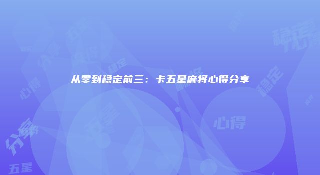 从零到稳定前三：卡五星麻将心得分享