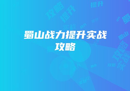 蜀山战力提升实战攻略