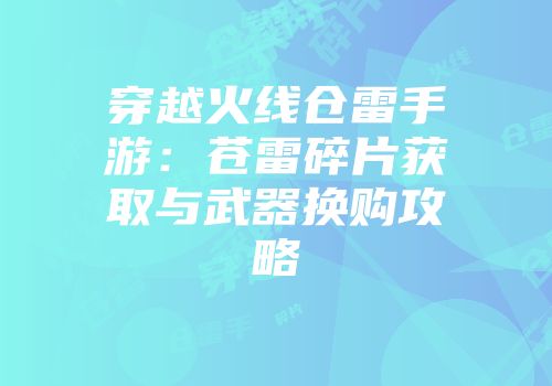 穿越火线仓雷手游：苍雷碎片获取与武器换购攻略