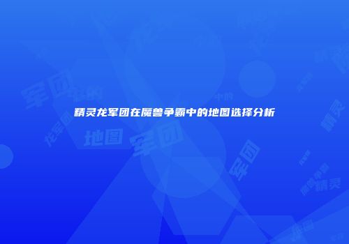 精灵龙军团在魔兽争霸中的地图选择分析