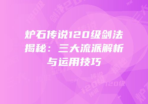 炉石传说120级剑法揭秘：三大流派解析与运用技巧