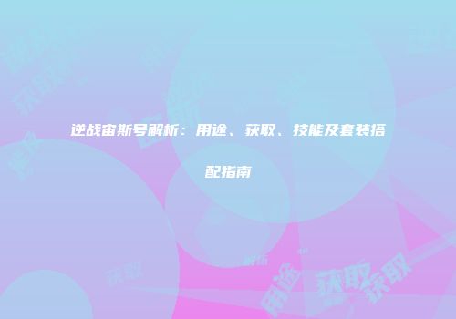 逆战宙斯号解析：用途、获取、技能及套装搭配指南