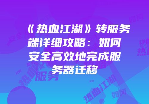 《热血江湖》转服务端详细攻略：如何安全高效地完成服务器迁移