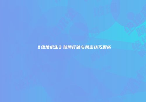 《绝地求生》玻璃打破与跳窗技巧解析