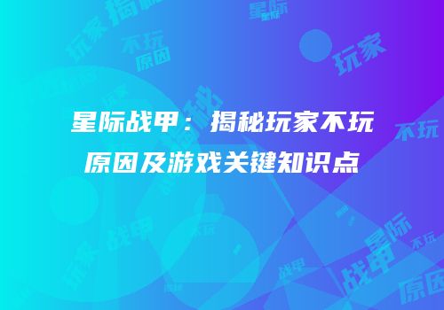 星际战甲：揭秘玩家不玩原因及游戏关键知识点