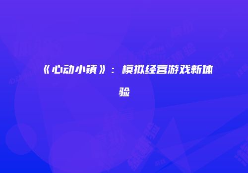 《心动小镇》：模拟经营游戏新体验