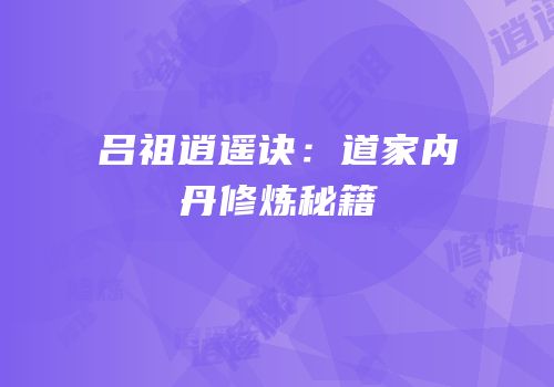 吕祖逍遥诀：道家内丹修炼秘籍