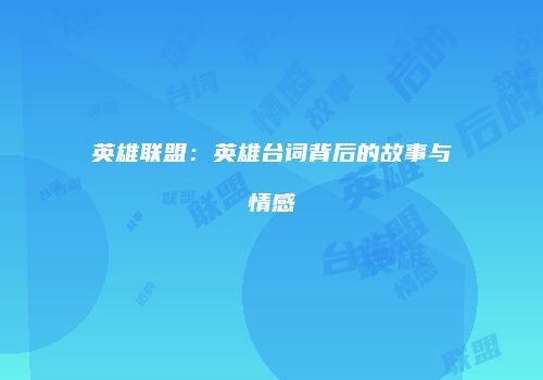 英雄联盟：英雄台词背后的故事与情感