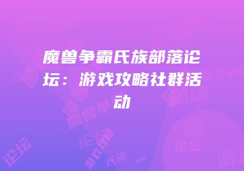 魔兽争霸氏族部落论坛：游戏攻略社群活动