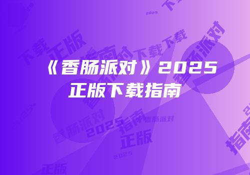 《香肠派对》2025正版下载指南