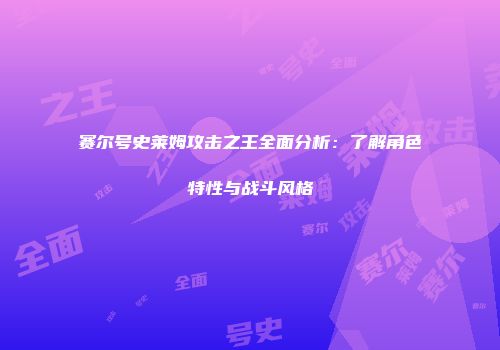 赛尔号史莱姆攻击之王全面分析：了解角色特性与战斗风格