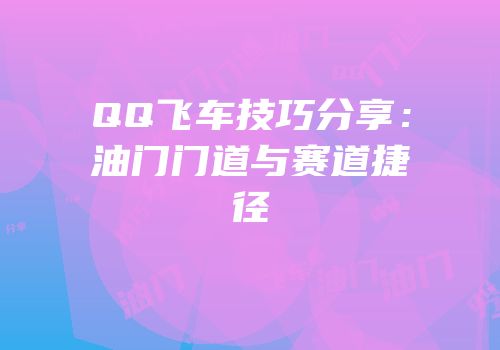 QQ飞车技巧分享：油门门道与赛道捷径