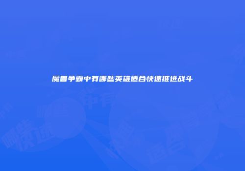 魔兽争霸中有哪些英雄适合快速推进战斗