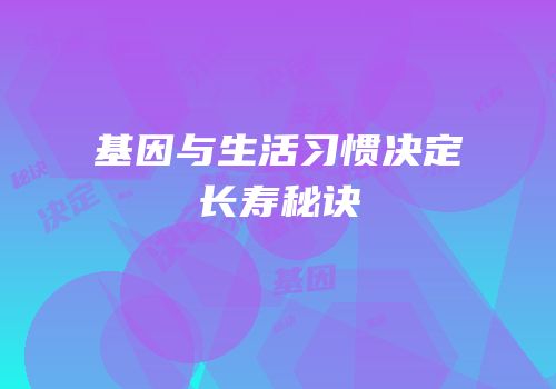 基因与生活习惯决定长寿秘诀