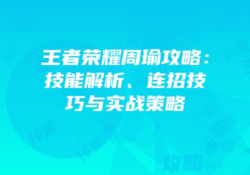 王者荣耀周瑜攻略：技能解析、连招技巧与实战策略