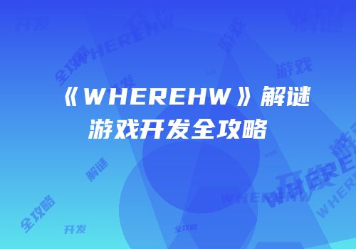 《WHEREHW》解谜游戏开发全攻略