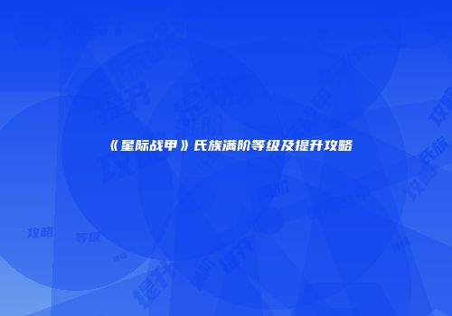 《星际战甲》氏族满阶等级及提升攻略