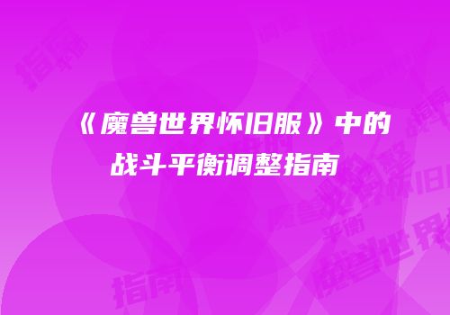 《魔兽世界怀旧服》中的战斗平衡调整指南