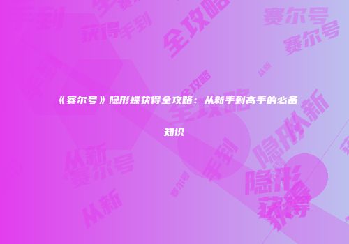 《赛尔号》隐形蝶获得全攻略：从新手到高手的必备知识
