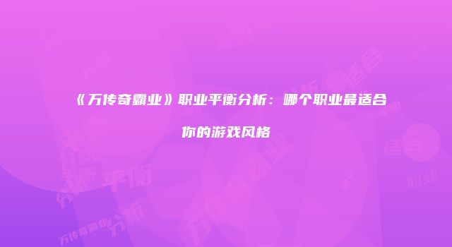 《万传奇霸业》职业平衡分析：哪个职业最适合你的游戏风格