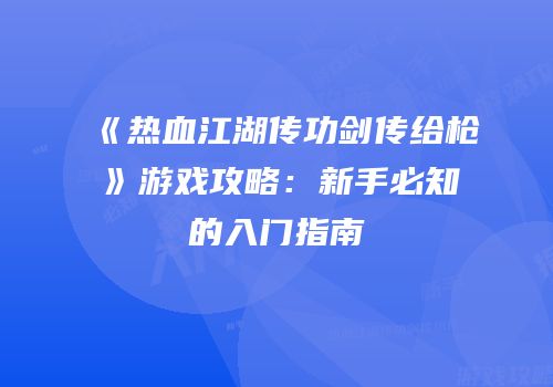 《热血江湖传功剑传给枪》游戏攻略：新手必知的入门指南