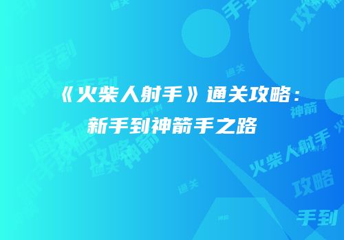 《火柴人射手》通关攻略：新手到神箭手之路