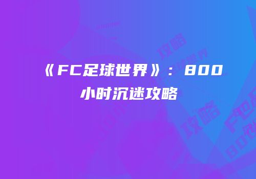 《FC足球世界》：800小时沉迷攻略