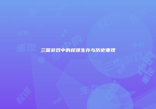三国游戏中的权谋生存与历史重现