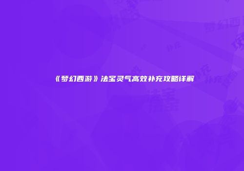 《梦幻西游》法宝灵气高效补充攻略详解