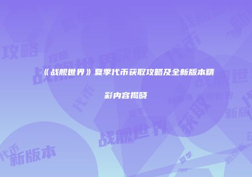《战舰世界》夏季代币获取攻略及全新版本精彩内容揭晓
