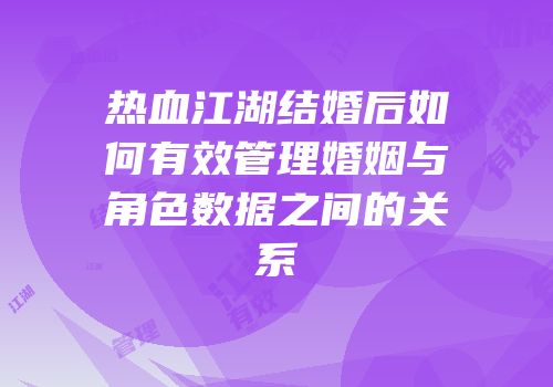 热血江湖结婚后如何有效管理婚姻与角色数据之间的关系