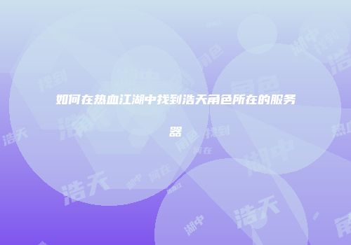 如何在热血江湖中找到浩天角色所在的服务器