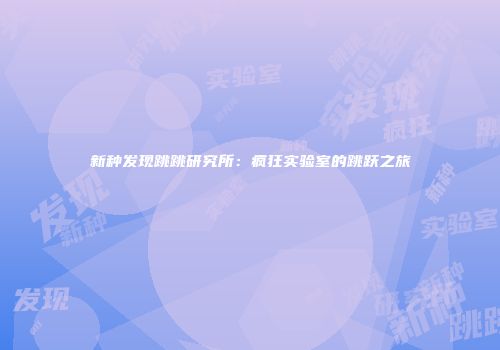 新种发现跳跳研究所：疯狂实验室的跳跃之旅
