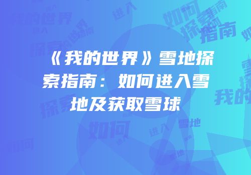 《我的世界》雪地探索指南：如何进入雪地及获取雪球