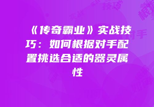 《传奇霸业》实战技巧：如何根据对手配置挑选合适的器灵属性