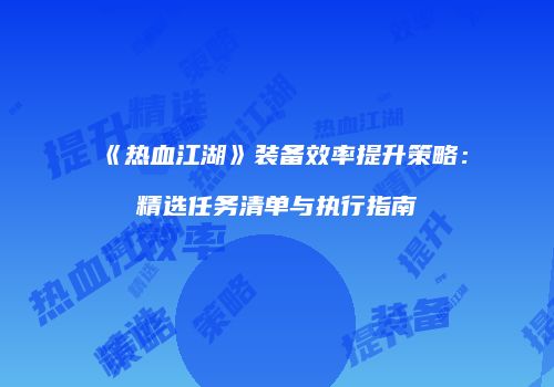 《热血江湖》装备效率提升策略：精选任务清单与执行指南