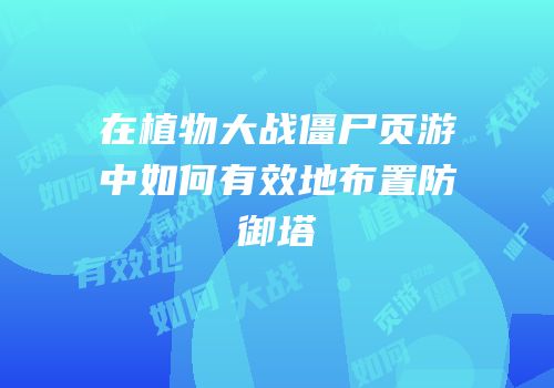 在植物大战僵尸页游中如何有效地布置防御塔