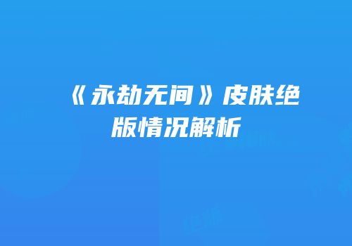 《永劫无间》皮肤绝版情况解析