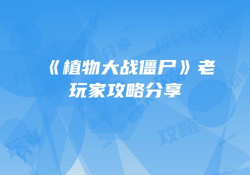 《植物大战僵尸》老玩家攻略分享