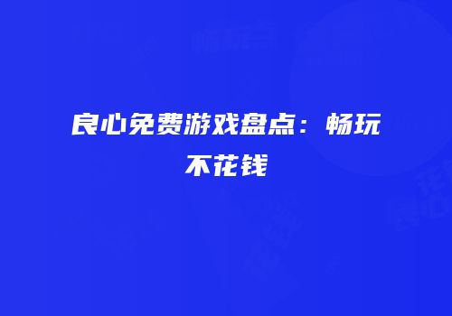 良心免费游戏盘点：畅玩不花钱