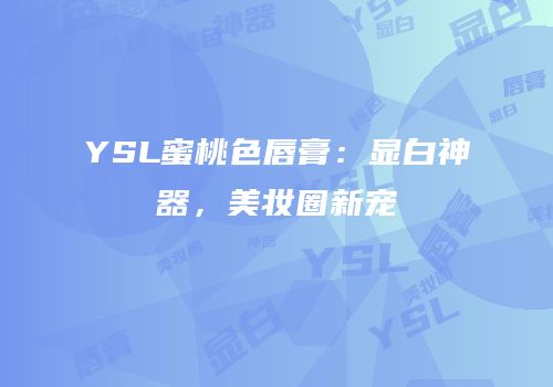 YSL蜜桃色唇膏：显白神器，美妆圈新宠