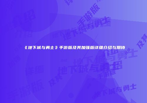 《地下城与勇士》手游版及其加强版详细介绍与期待