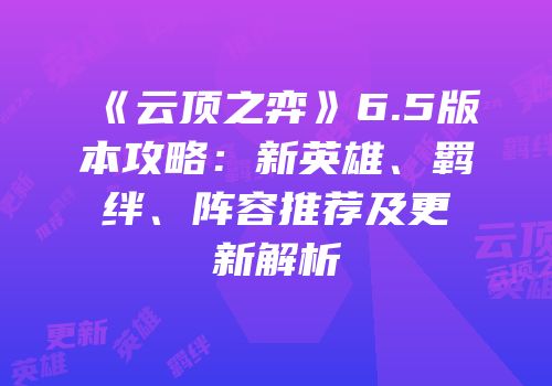 《云顶之弈》6.5版本攻略：新英雄、羁绊、阵容推荐及更新解析